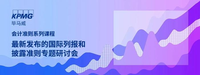 【邀请函】毕马威会计准则系列课程——最新发布的国际列报和披露准则专题研讨会