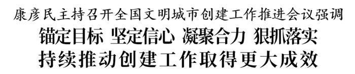 康彦民主持召开全国文明城市创建工作推进会议