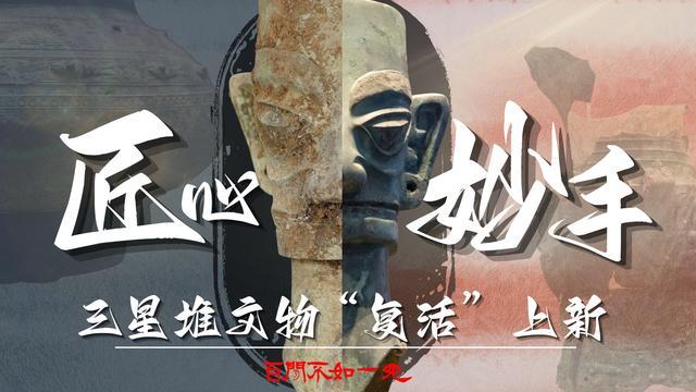 百闻不如一见｜匠心妙手：三星堆文物“复活”上新