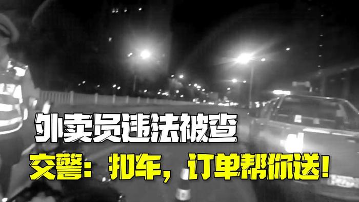 外卖员违法被查急眼：要超时了！交警：车必须扣，订单我帮你送！