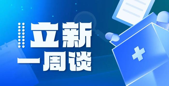 【立新一周谈】医保支付深度优化，创新药械迎来利好