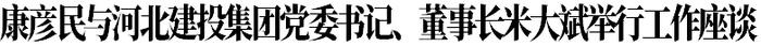 康彦民与河北建投集团党委书记、董事长米大斌举行工作座谈