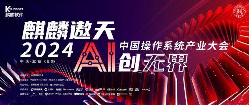 麒麟遨天，AI创无界——2024中国操作系统产业大会即将启幕