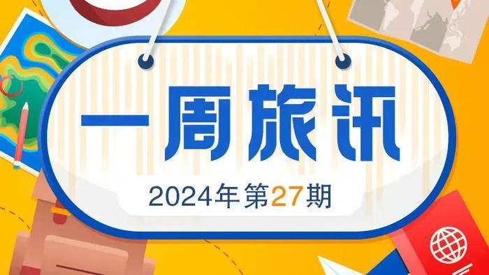 一周旅讯丨2024年第27期