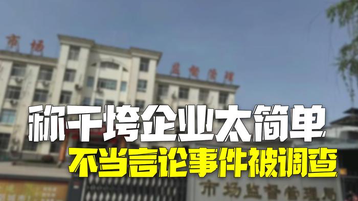 官方通报市监局工作人员称干垮一个企业太简单：已成立调查组展开调查