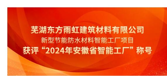 芜湖东方雨虹获评“2024年安徽省智能工厂”称号