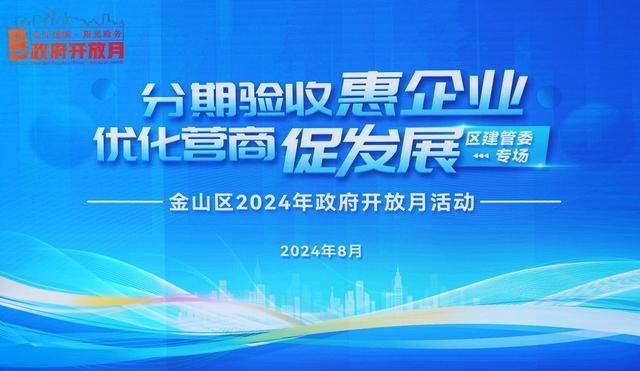 “分期验收惠企业，优化营商促发展”金山区2024年政府开放月活动（建管委专场）举行