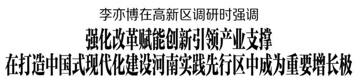 李亦博在高新区调研时强调 强化改革赋能创新引领产业支撑 在打造中国式现代化建设河南实践先行区中成为重要增长极