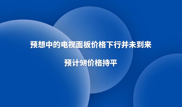 预想中的电视面板价格下行并未到来，预计9月价格持平