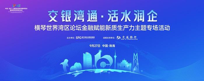 聚焦企业所需，共话金融所能  横琴世界湾区论坛金融赋能新质生产力主题专场活动蓄势待发