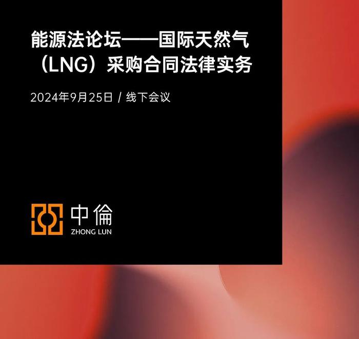 中伦邀请丨能源法论坛——国际天然气（LNG）采购合同法律实务