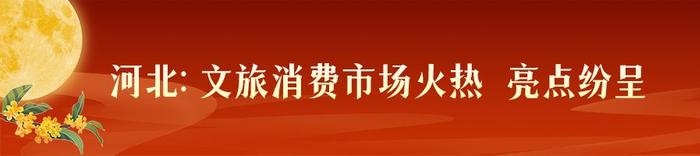 中秋假期盘点——文旅消费活力迸发 “流动的河北”生机勃勃