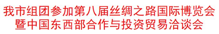 我市组团参加第八届丝绸之路国际博览会暨中国东西部合作与投资贸易洽谈会