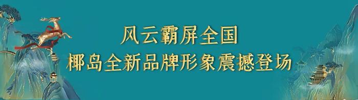 璀璨鹿龟强势启新！海南椰岛集团全新品牌形象席卷各大主流城市，掀国韵热潮