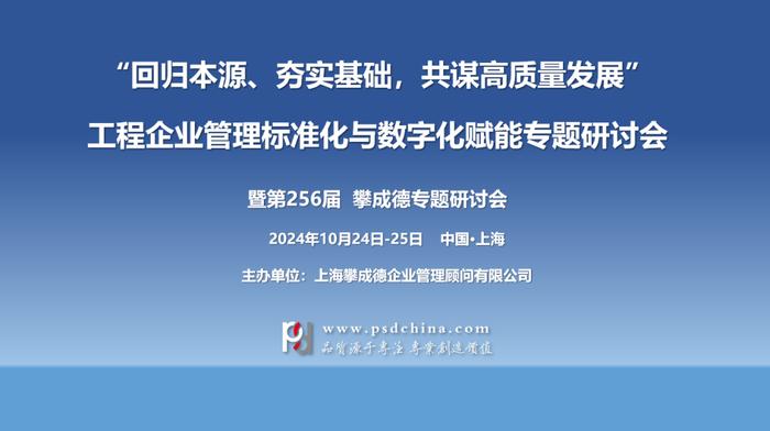 【10月24-25日·上海】“回归本源、夯实基础，共谋高质量发展”工程企业管理标准化与数字化赋能专题研讨会