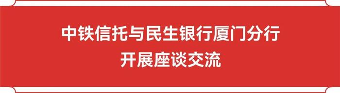 公司动态 | 中铁信托总经理陈赤在厦门开展系列商务活动