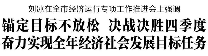 刘冰在全市经济运行专项工作推进会上强调 锚定目标不放松 决战决胜四季度 奋力实现全年经济社会发展目标任务