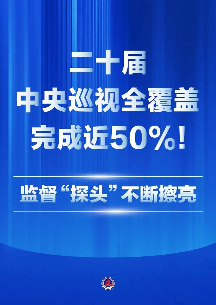 二十届中央巡视全覆盖完成近50%