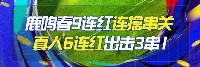 精选足篮专家：鹿鸣春9连红连擒串关 真人6连红