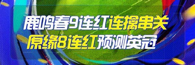 精选足篮专家:鹿鸣春9连红连擒串关 原缘8连红