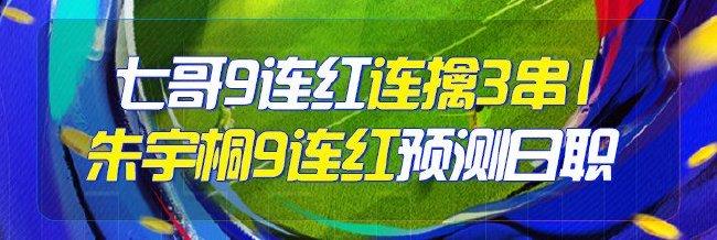 精选足篮专家:七哥9连红连擒3串1 朱宇桐9连红