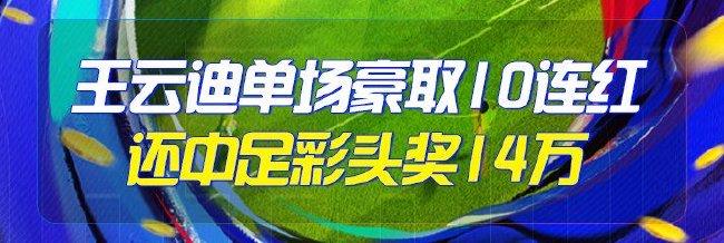 精选足篮专家:王云迪单场豪取10连红还中足彩14万