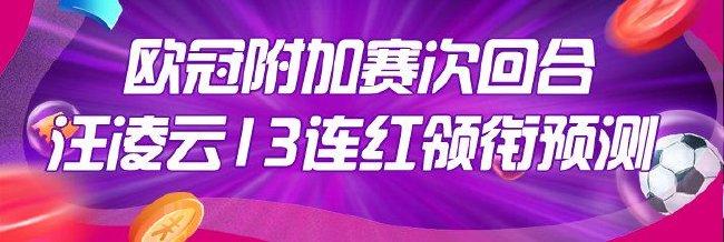 欧冠附加赛次回合！专家汪凌云13连红领衔预测