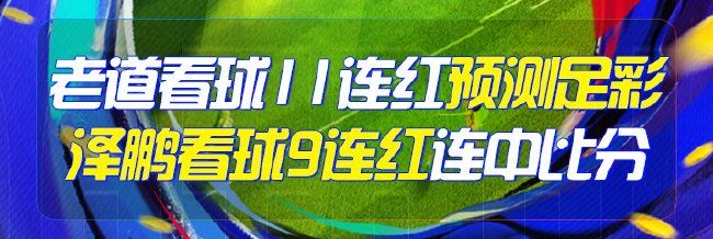 精选足篮专家：老道11连红预测足彩 泽鹏9连红