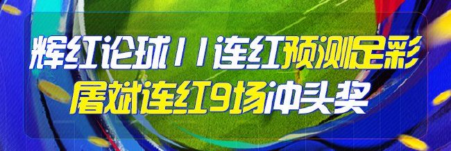 精选足篮专家：辉红论球11连红预测足彩 屠斌9连红