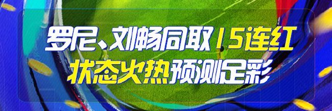 精选足篮专家：罗尼、刘畅15连红同步预测足彩