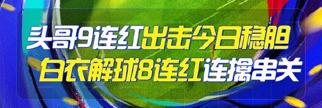 精选足篮专家:头哥9连红出击稳胆!白衣解球8连红