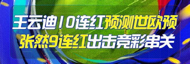 精选足篮专家:王云迪豪取10连红出击世欧预2串1!
