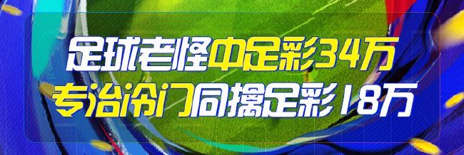 精选足篮专家:足球老怪中足彩34万 专治冷门中18万