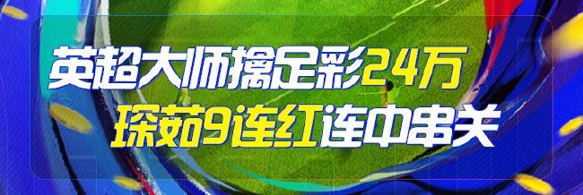 精选足篮专家：英超大师中足彩24万 琛茹9连红