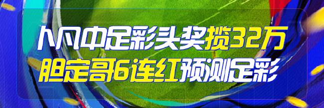 精选足篮专家：卜凡中足彩头奖32万 胆定哥6连红