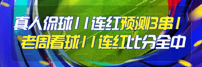 精选足篮专家：真人侃球、老周各擒11连红出击3串1