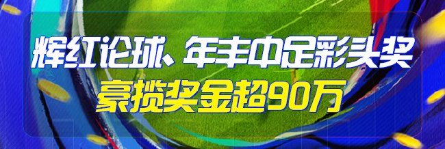 精选足篮专家：辉红论球、年丰中足彩头奖揽90万！