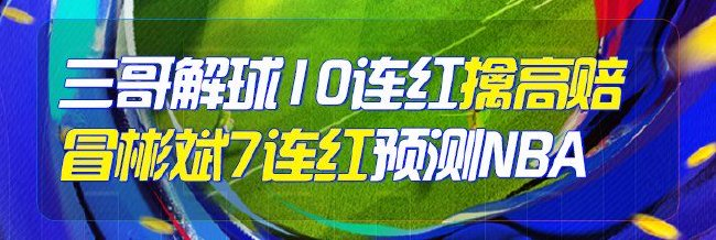 精选足篮专家：三哥解球10连红 冒彬斌篮彩7连红