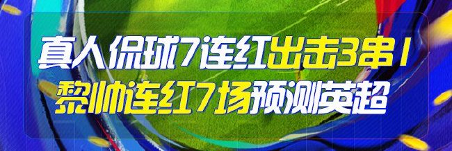 精选足篮专家：真人侃球7连红出击3串1！黎帅7连红