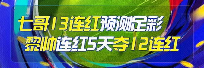 精选足篮专家：七哥13连红预测足彩 黎帅火热12连红
