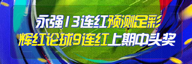 精选足篮专家：永强13连红预测足彩 辉红论球9连红
