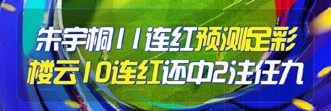 精选足篮专家:朱宇桐11连红预测足彩 楼云10连红