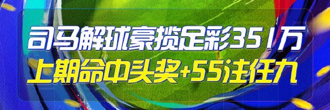 精选足篮专家:司马解球中足彩头奖+任九豪揽351万