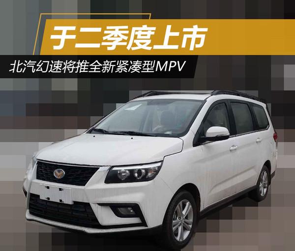 北汽幻速将推全新紧凑型MPV 于二季度上市