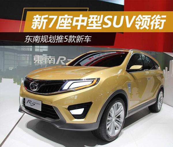 新7座中型SUV领衔 东南规划推5款新车