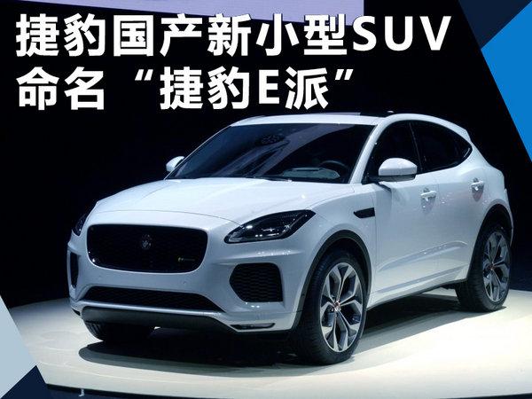 捷豹国产全新小型SUV将上市 命名“捷豹E派”