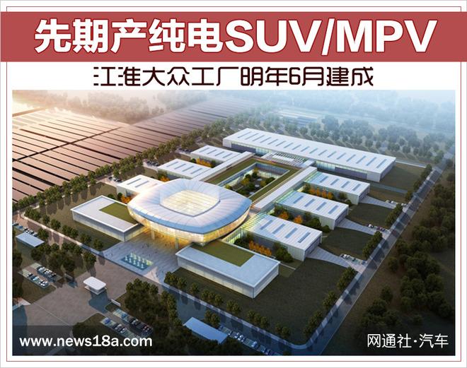 江淮大众工厂明年6月建成 先期产纯电SUV/MPV