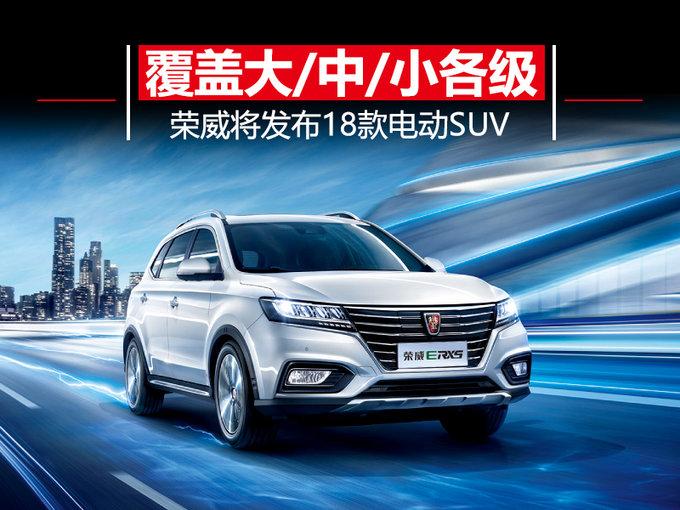 荣威将发布18款电动SUV 覆盖大、中、小各级别