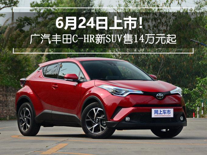 6月24日上市！ 广汽丰田C-HR新SUV售14万元起