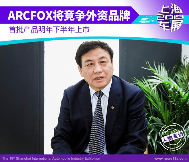 ARCFOX将竞争外资品牌 首批产品明年下半年上市